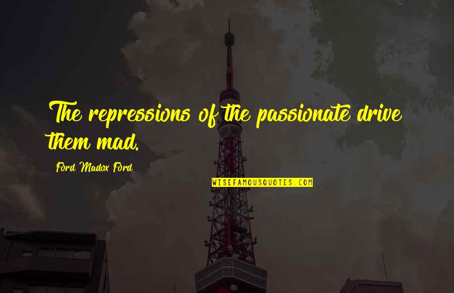Realtors Funny Quotes By Ford Madox Ford: The repressions of the passionate drive them mad.