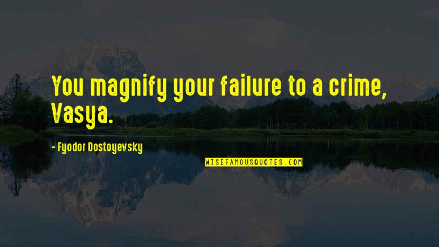 Realty Bites Quotes By Fyodor Dostoyevsky: You magnify your failure to a crime, Vasya.