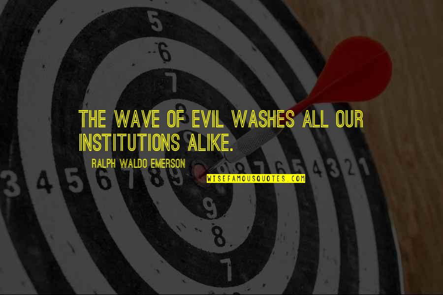 Realty Bites Quotes By Ralph Waldo Emerson: The wave of evil washes all our institutions
