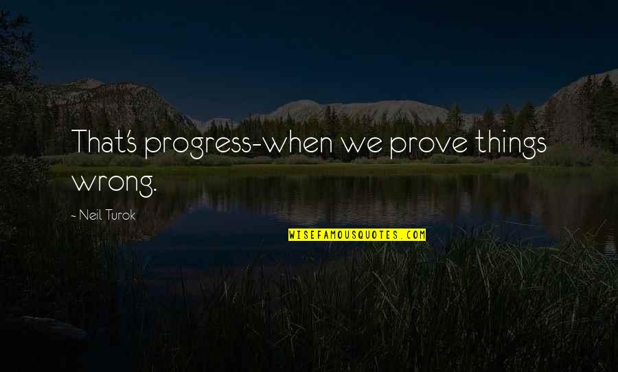 Reamed On Livestream Quotes By Neil Turok: That's progress-when we prove things wrong.