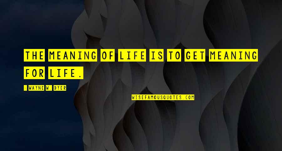 Reaming Quotes By Wayne W. Dyer: The meaning of life is to get meaning