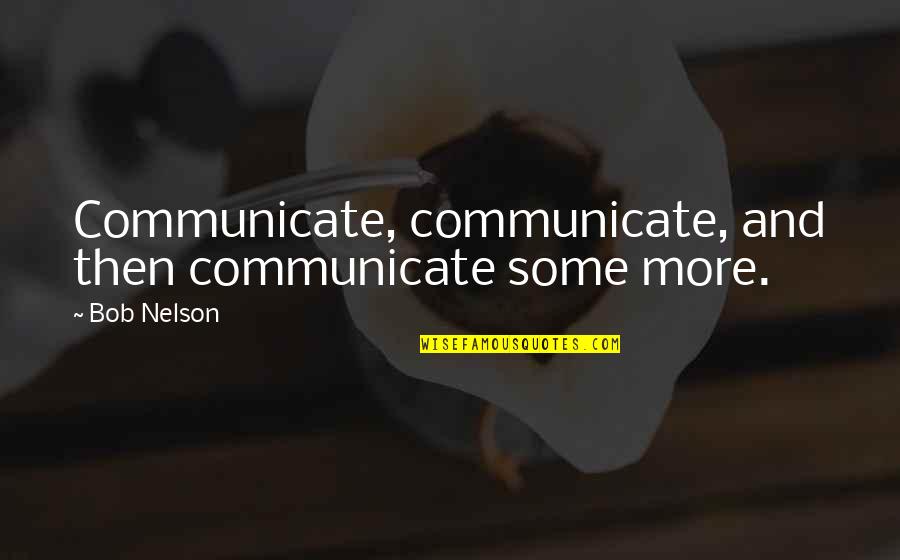 Reanin Song Quotes By Bob Nelson: Communicate, communicate, and then communicate some more.