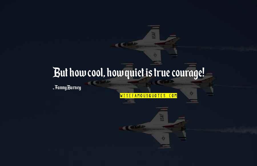 Reaning Quotes By Fanny Burney: But how cool, how quiet is true courage! Reaning Quotes By Fanny Burney: But how cool, how quiet is true courage!