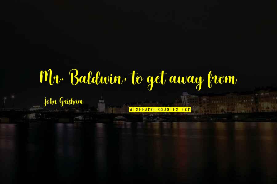 Reanudaran Quotes By John Grisham: Mr. Baldwin, to get away from Reanudaran Quotes By John Grisham: Mr. Baldwin, to get away from