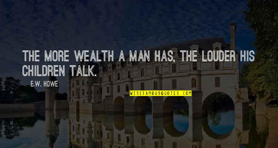 Reanude Quotes By E.W. Howe: The more wealth a man has, the louder