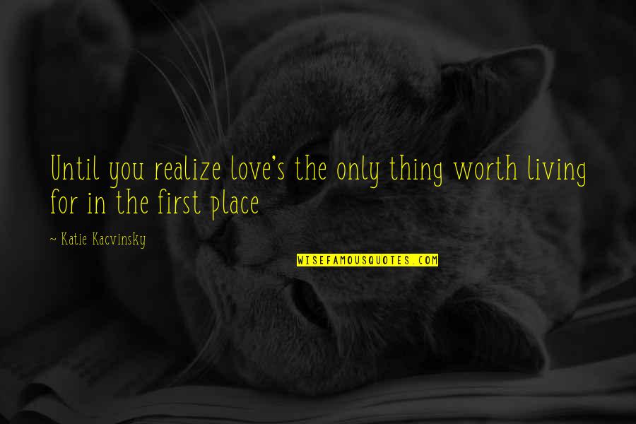 Reanude Quotes By Katie Kacvinsky: Until you realize love's the only thing worth