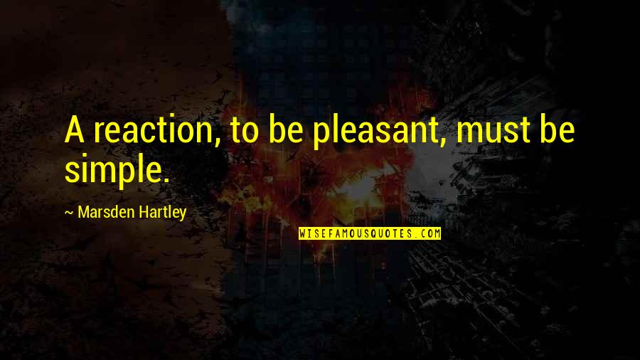 Reanuden Quotes By Marsden Hartley: A reaction, to be pleasant, must be simple. Reanuden Quotes By Marsden Hartley: A reaction, to be pleasant, must be simple.
