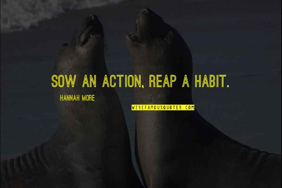 Reap Quotes By Hannah More: Sow an action, reap a habit.