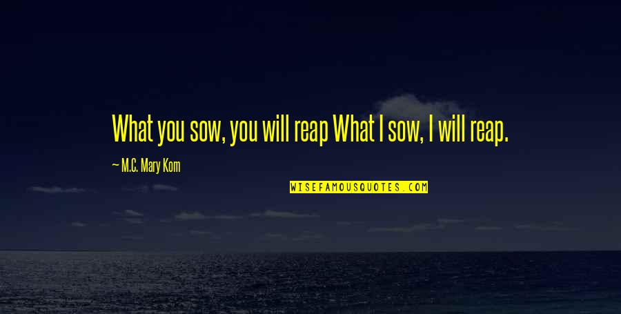 Reap What You Sow Quotes By M.C. Mary Kom: What you sow, you will reap What I