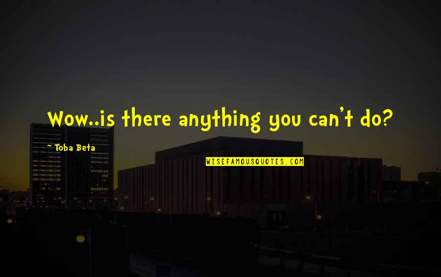 Reaparecer Quotes By Toba Beta: Wow..is there anything you can't do? Reaparecer Quotes By Toba Beta: Wow..is there anything you can't do?