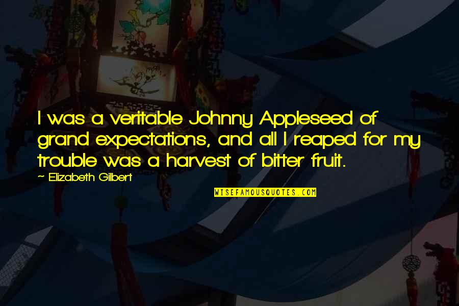 Reaped Quotes By Elizabeth Gilbert: I was a veritable Johnny Appleseed of grand