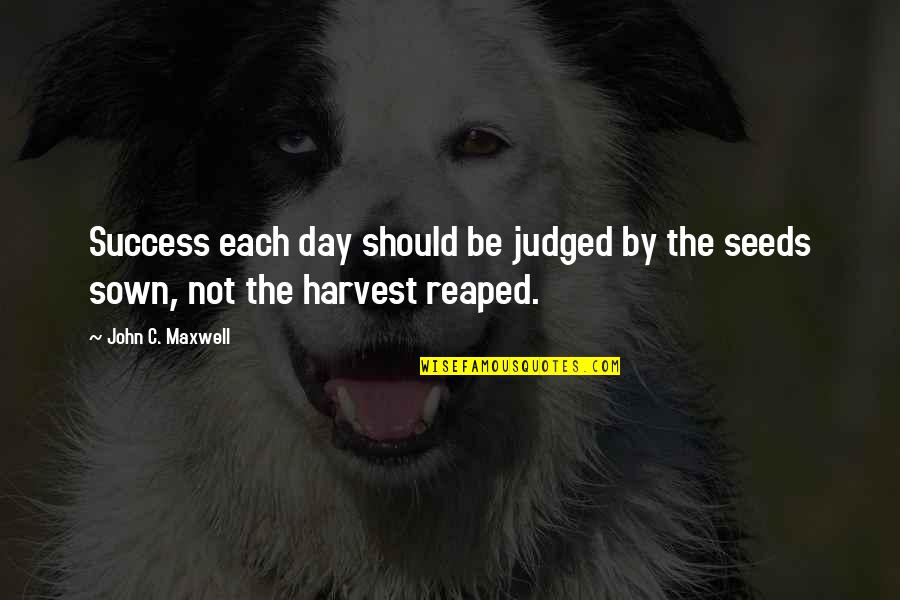 Reaped Quotes By John C. Maxwell: Success each day should be judged by the