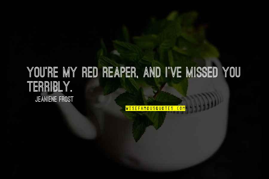 Reaper Quotes By Jeaniene Frost: You're my Red Reaper, and I've missed you