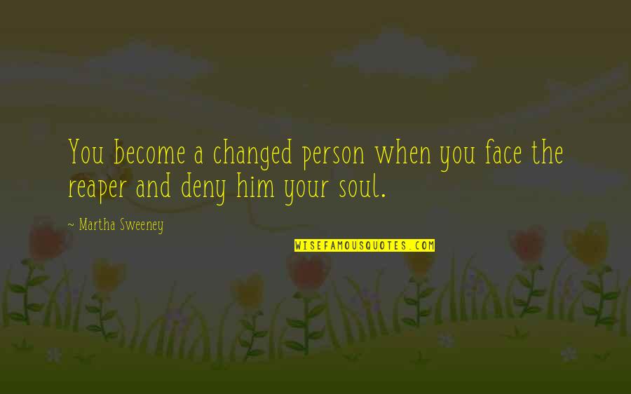 Reaper Quotes By Martha Sweeney: You become a changed person when you face