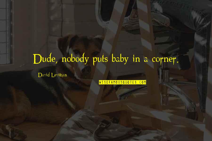 Reaperism Quotes By David Levithan: Dude, nobody puts baby in a corner. Reaperism Quotes By David Levithan: Dude, nobody puts baby in a corner.