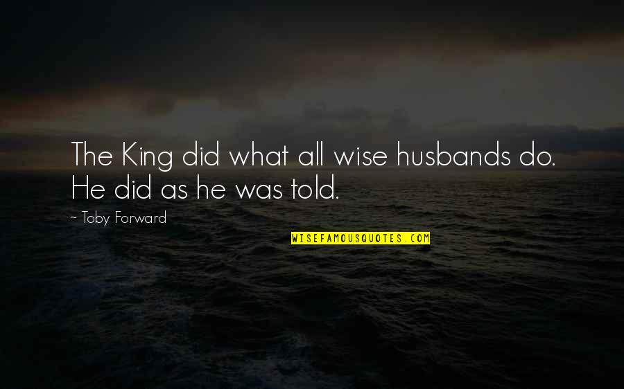 Reaperism Quotes By Toby Forward: The King did what all wise husbands do.