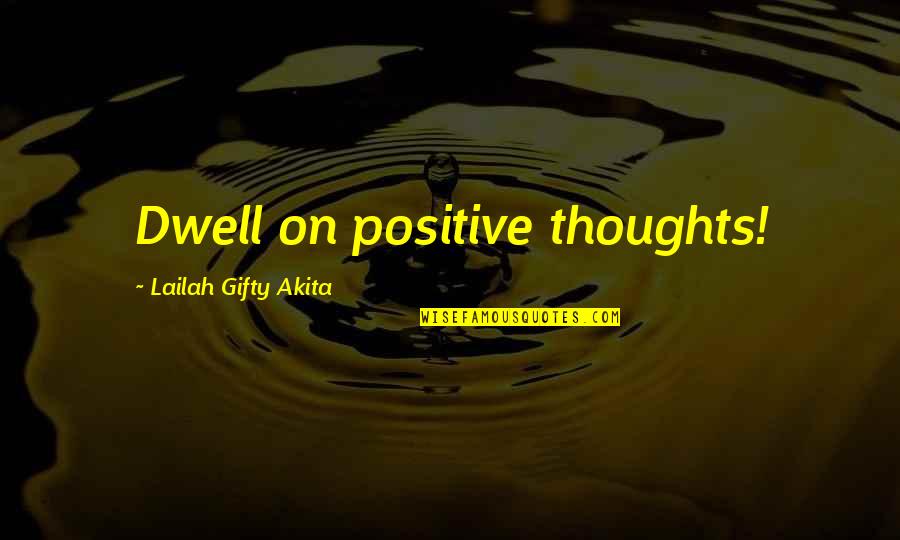 Reaping The Harvest Quotes By Lailah Gifty Akita: Dwell on positive thoughts! Reaping The Harvest Quotes By Lailah Gifty Akita: Dwell on positive thoughts!