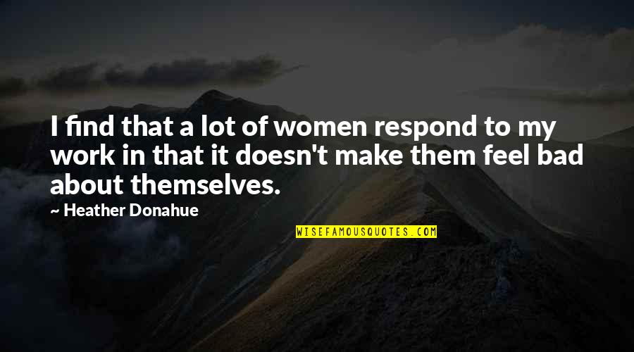 Reappearance Paranormal Quotes By Heather Donahue: I find that a lot of women respond Reappearance Paranormal Quotes By Heather Donahue: I find that a lot of women respond