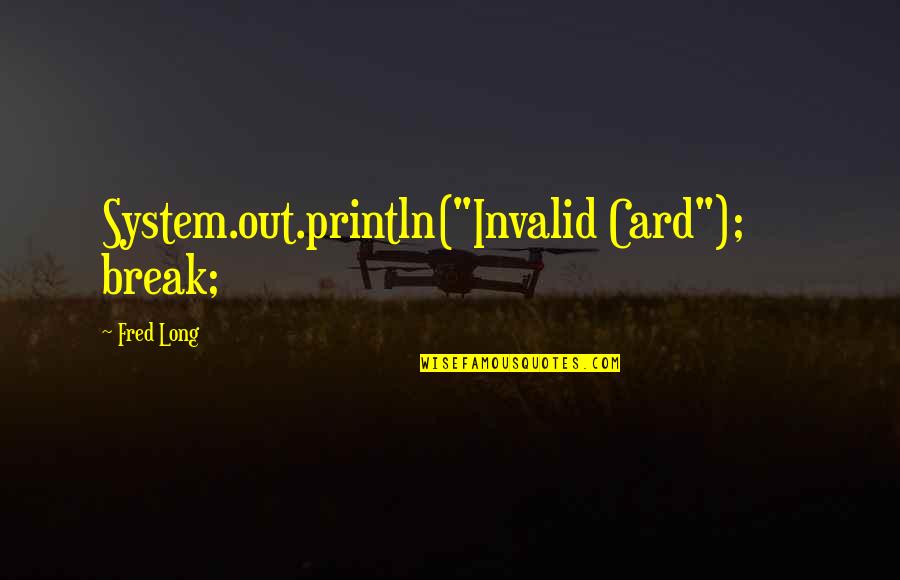 Reappearing Lake Quotes By Fred Long: System.out.println("Invalid Card"); break; Reappearing Lake Quotes By Fred Long: System.out.println("Invalid Card"); break;
