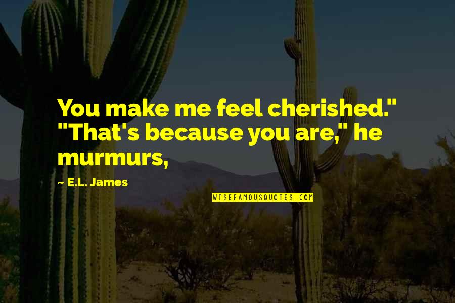 Reappearings Quotes By E.L. James: You make me feel cherished." "That's because you