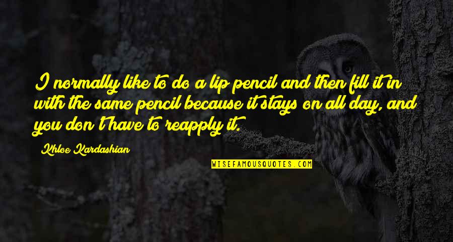 Reapply Quotes By Khloe Kardashian: I normally like to do a lip pencil