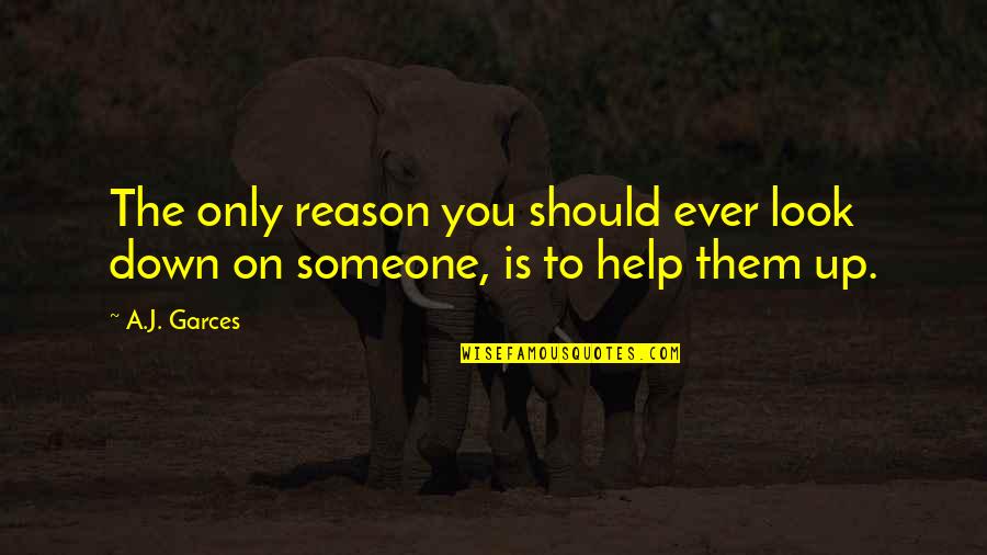 Reappointments Quotes By A.J. Garces: The only reason you should ever look down