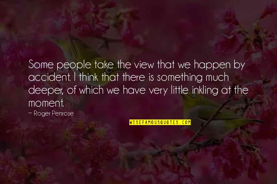 Reapportionments Quotes By Roger Penrose: Some people take the view that we happen