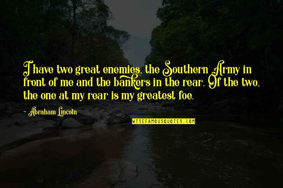Rear Quotes By Abraham Lincoln: I have two great enemies, the Southern Army