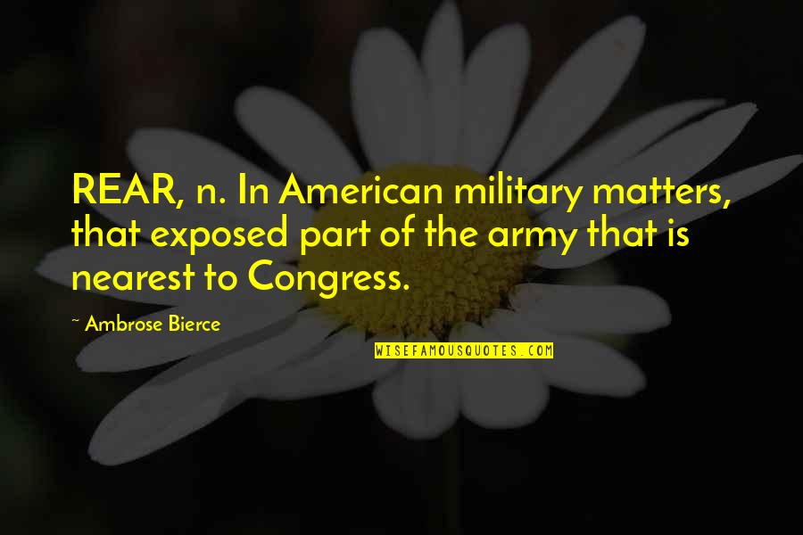 Rear Quotes By Ambrose Bierce: REAR, n. In American military matters, that exposed