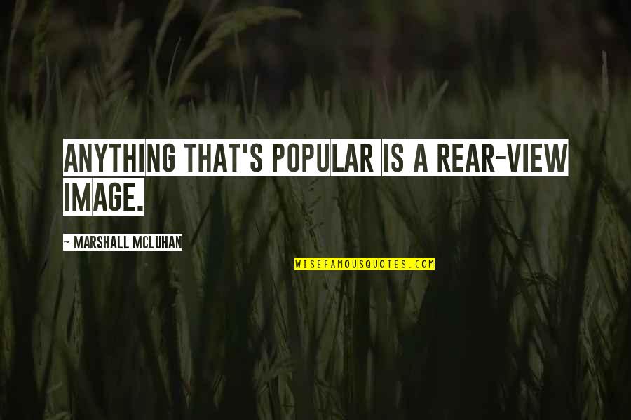 Rear Quotes By Marshall McLuhan: Anything that's popular is a rear-view image.