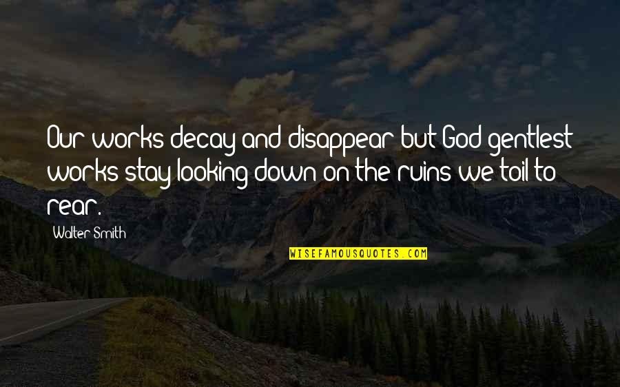 Rear Quotes By Walter Smith: Our works decay and disappear but God gentlest