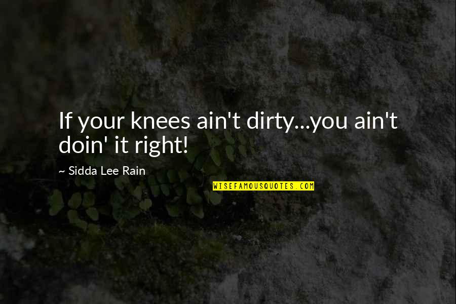 Rear View Mirrors Quotes By Sidda Lee Rain: If your knees ain't dirty...you ain't doin' it