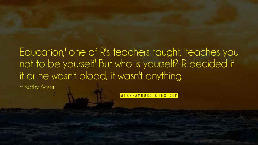 Rear Window Key Quotes By Kathy Acker: Education,' one of R's teachers taught, 'teaches you Rear Window Key Quotes By Kathy Acker: Education,' one of R's teachers taught, 'teaches you