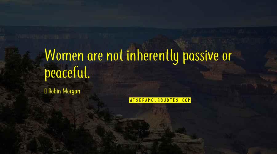 Rear Windshield Quotes By Robin Morgan: Women are not inherently passive or peaceful.