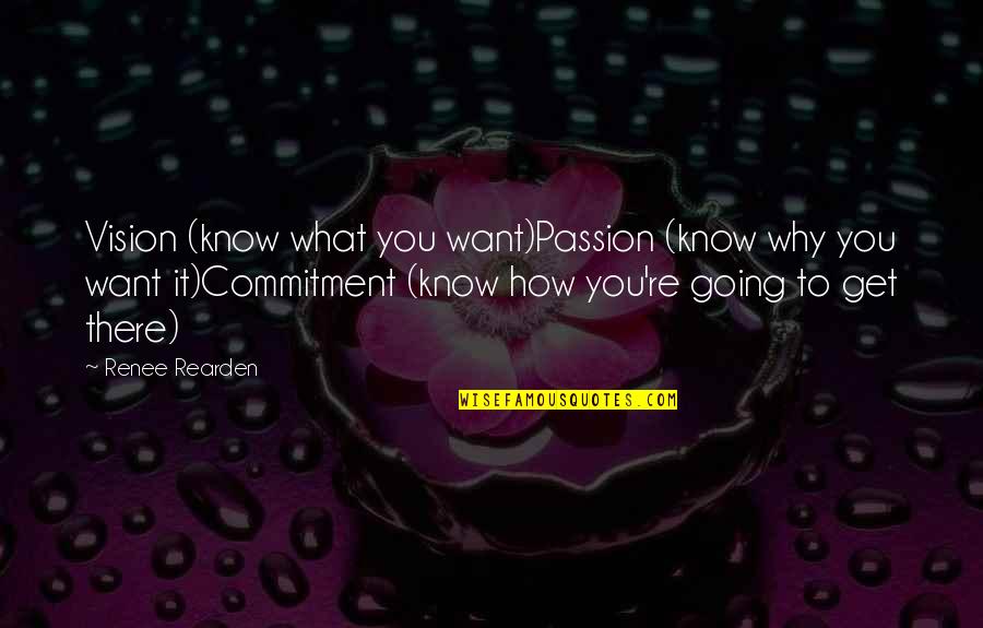 Rearden Quotes By Renee Rearden: Vision (know what you want)Passion (know why you Rearden Quotes By Renee Rearden: Vision (know what you want)Passion (know why you