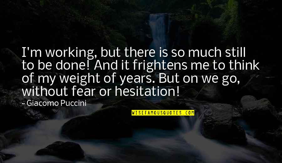 Rearden's Quotes By Giacomo Puccini: I'm working, but there is so much still
