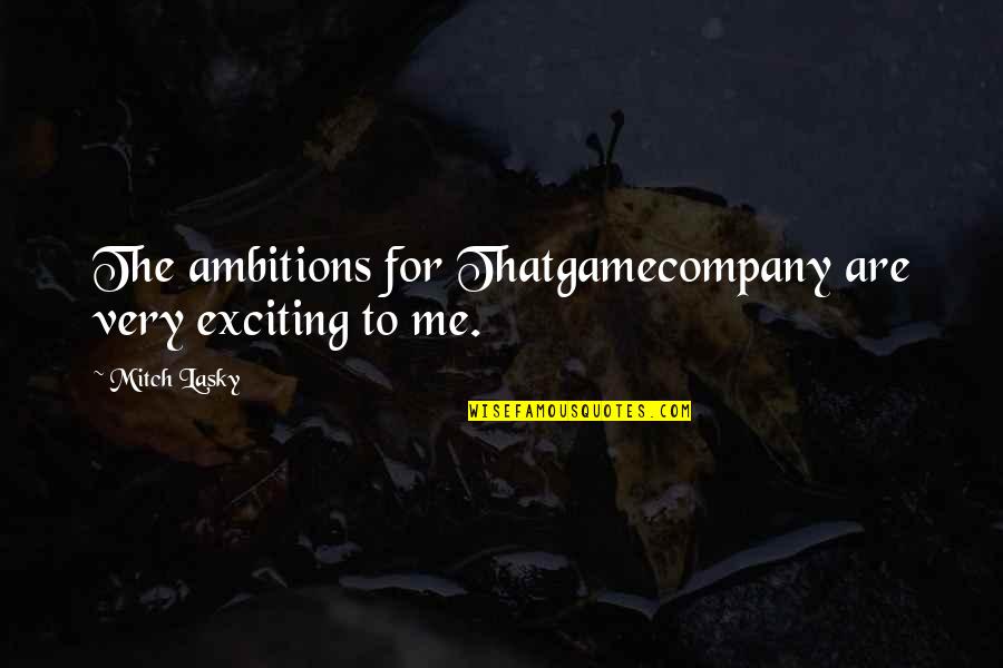 Reardon Joseph Quotes By Mitch Lasky: The ambitions for Thatgamecompany are very exciting to