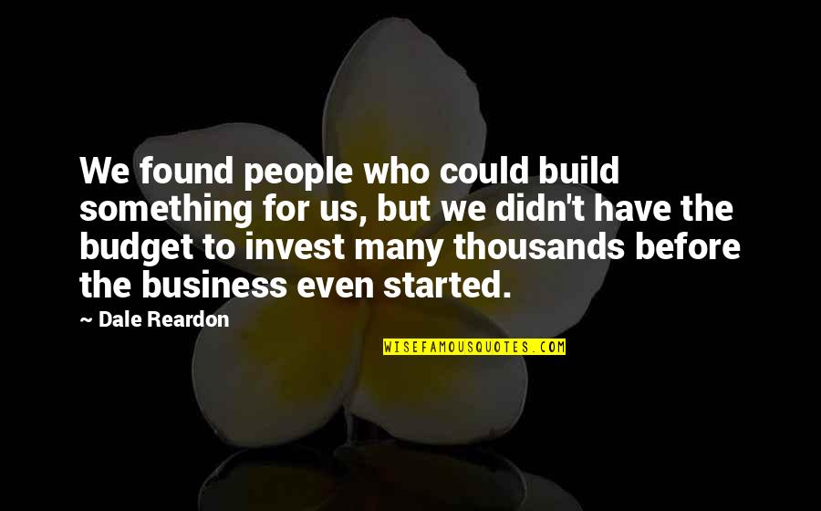 Reardon Quotes By Dale Reardon: We found people who could build something for
