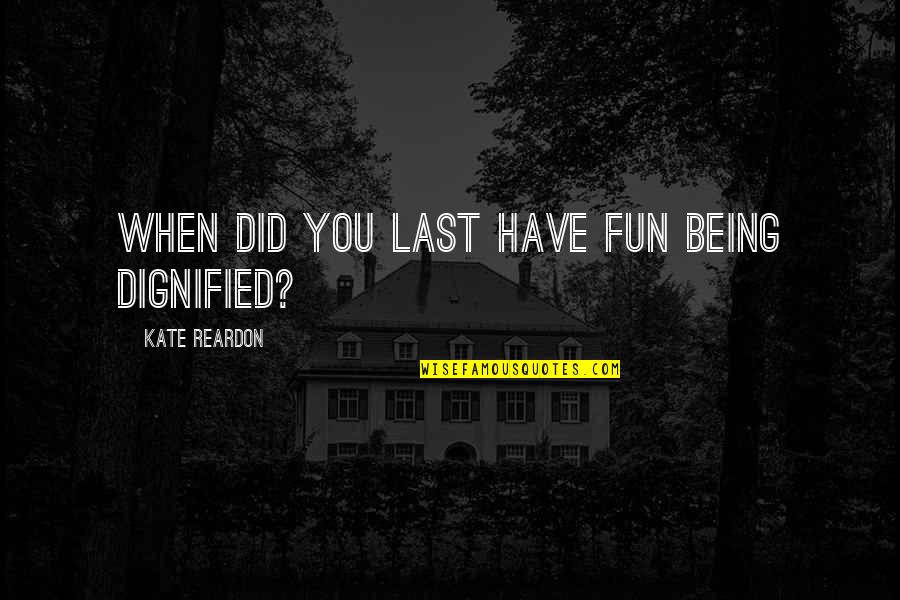 Reardon Quotes By Kate Reardon: When did you last have fun being dignified?