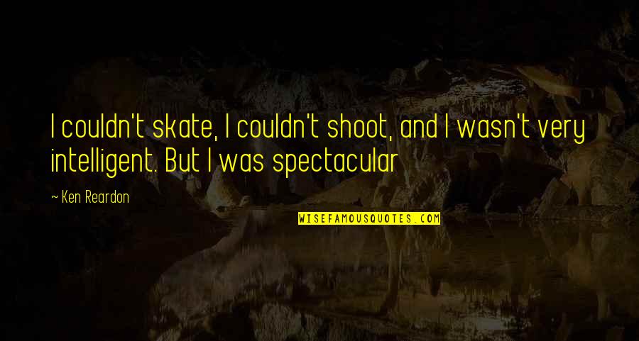 Reardon Quotes By Ken Reardon: I couldn't skate, I couldn't shoot, and I