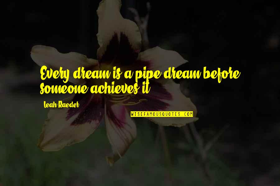 Rearmament 1936 Quotes By Leah Raeder: Every dream is a pipe dream before someone Rearmament 1936 Quotes By Leah Raeder: Every dream is a pipe dream before someone
