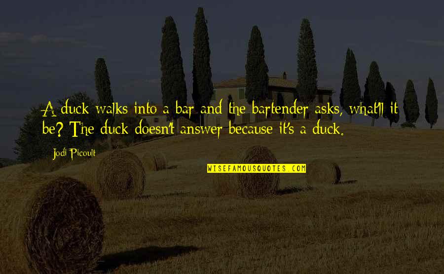 Rearmament New Alliances Quotes By Jodi Picoult: A duck walks into a bar and the Rearmament New Alliances Quotes By Jodi Picoult: A duck walks into a bar and the