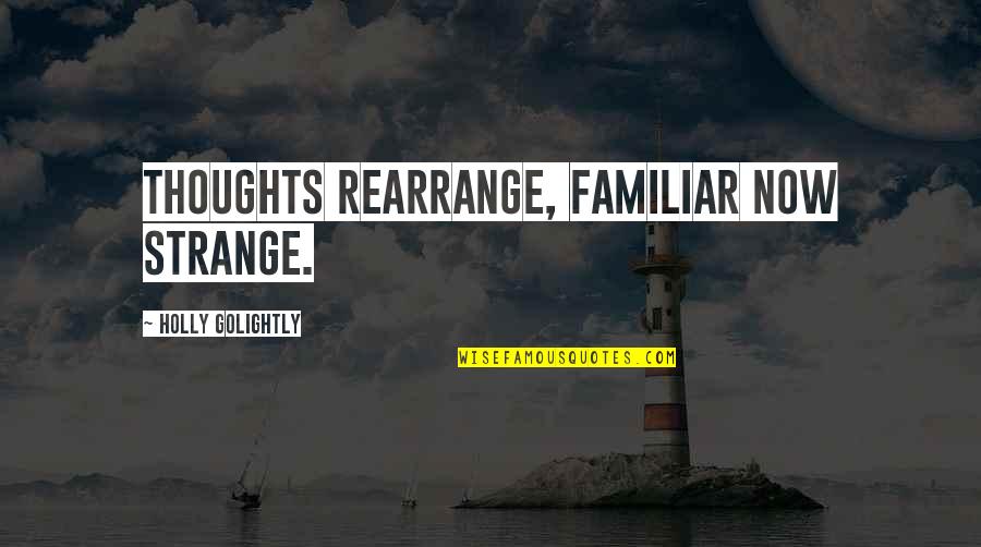 Rearrange Quotes By Holly Golightly: Thoughts rearrange, familiar now strange.