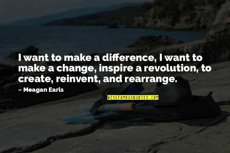 Rearrange Quotes By Meagan Earls: I want to make a difference, I want