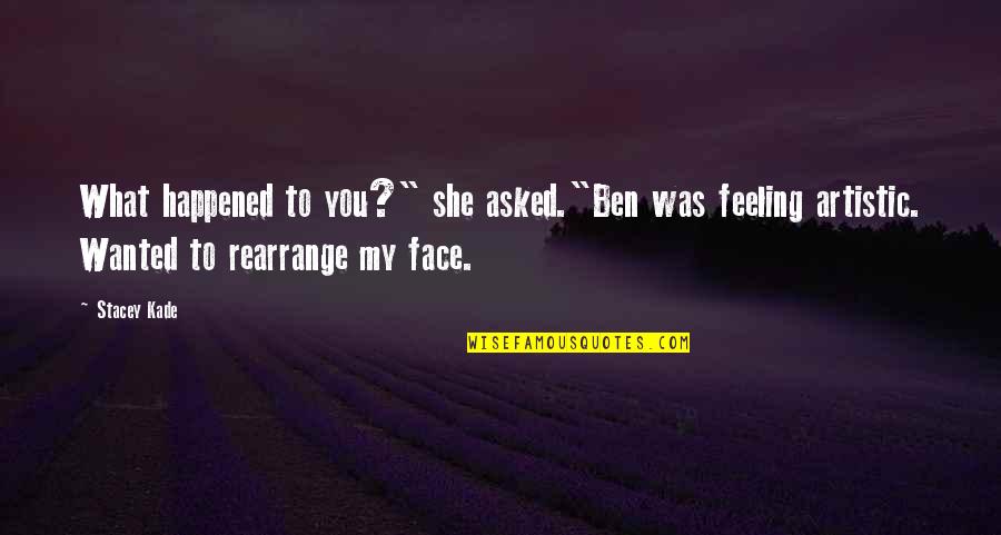 Rearrange Quotes By Stacey Kade: What happened to you?" she asked."Ben was feeling
