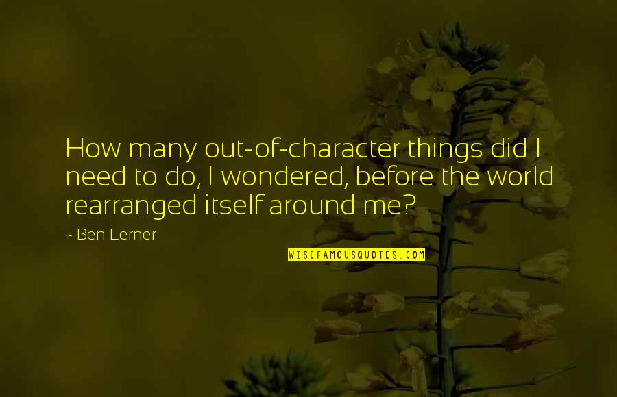 Rearranged Quotes By Ben Lerner: How many out-of-character things did I need to