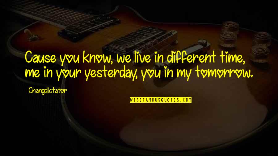 Rearranged Quotes By Changdictator: Cause you know, we live in different time,