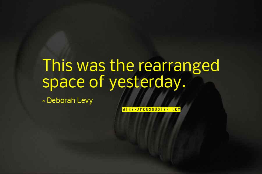 Rearranged Quotes By Deborah Levy: This was the rearranged space of yesterday.