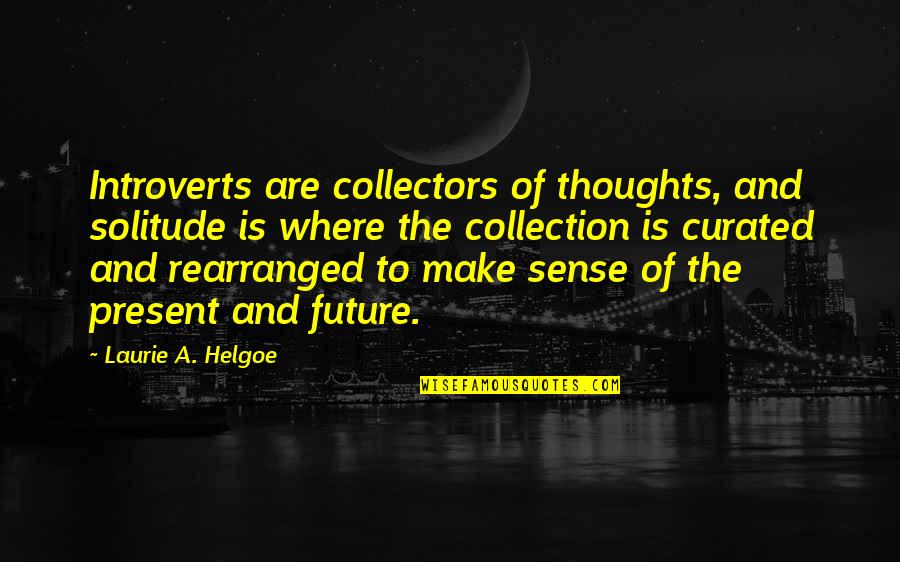 Rearranged Quotes By Laurie A. Helgoe: Introverts are collectors of thoughts, and solitude is