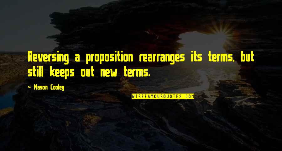 Rearranges Quotes By Mason Cooley: Reversing a proposition rearranges its terms, but still